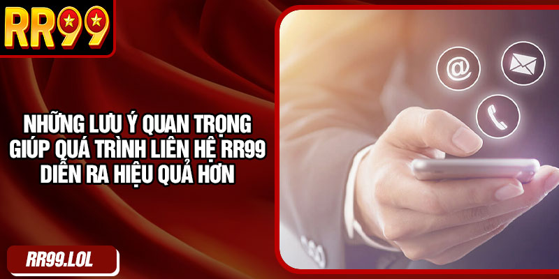Những lưu ý quan trọng giúp quá trình liên hệ RR99 diễn ra hiệu quả hơn