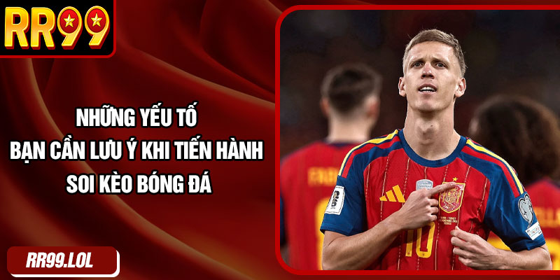 Những yếu tố bạn cần lưu ý khi tiến hành soi kèo bóng đá